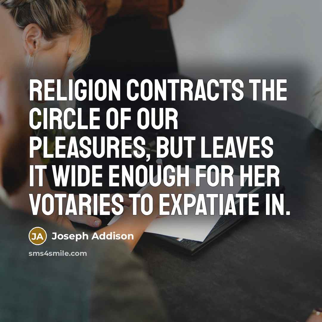 “Religion contracts the circle of our pleasures, but leaves it…” quote by Joseph Addison