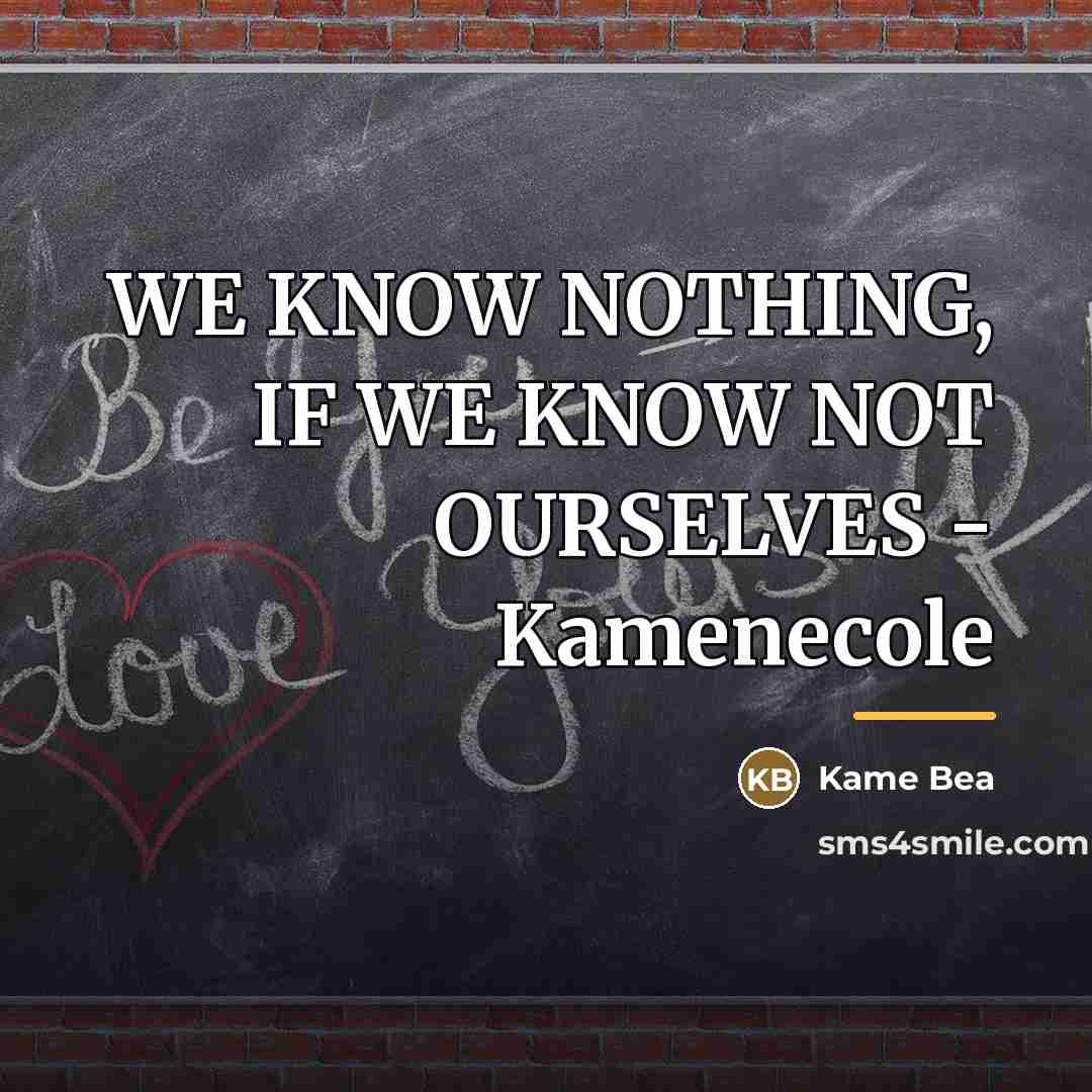 “WE KNOW NOTHING, IF WE KNOW NOT OURSELVES - Kamenecole…” quote by Kame Bea