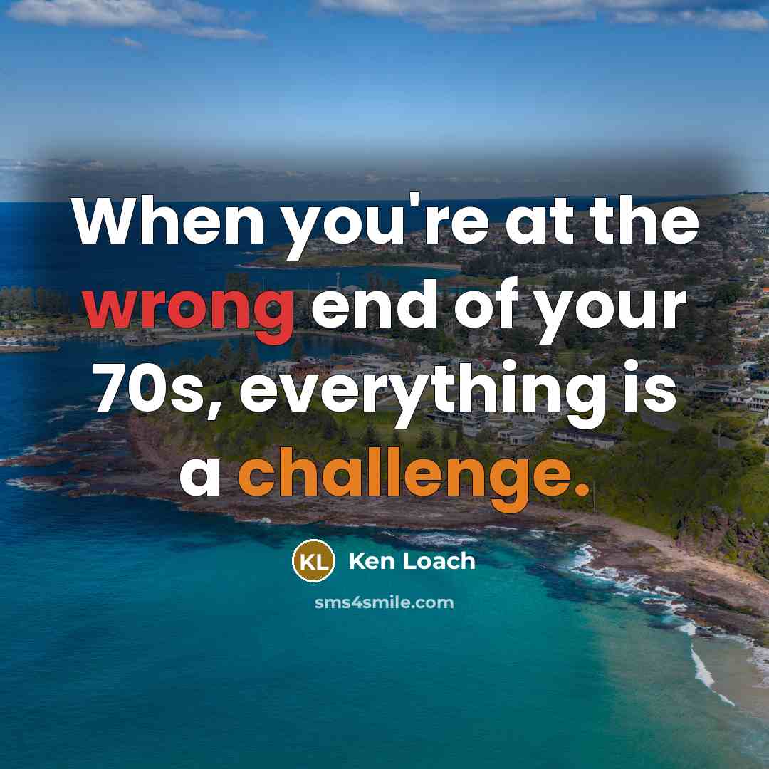 “When you're at the wrong end of your 70s, everything…” quote by Ken Loach