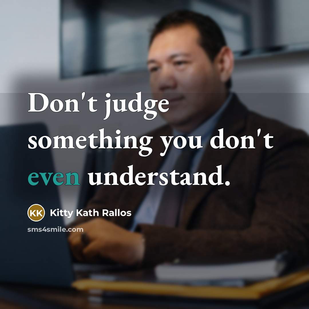 “Don't judge something you don't even understand.” quote by Kitty Kath Rallos