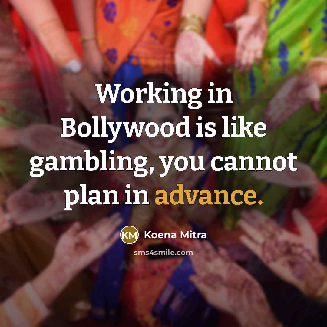 “Working in Bollywood is like gambling, you cannot plan in advance.” quote by Koena Mitra