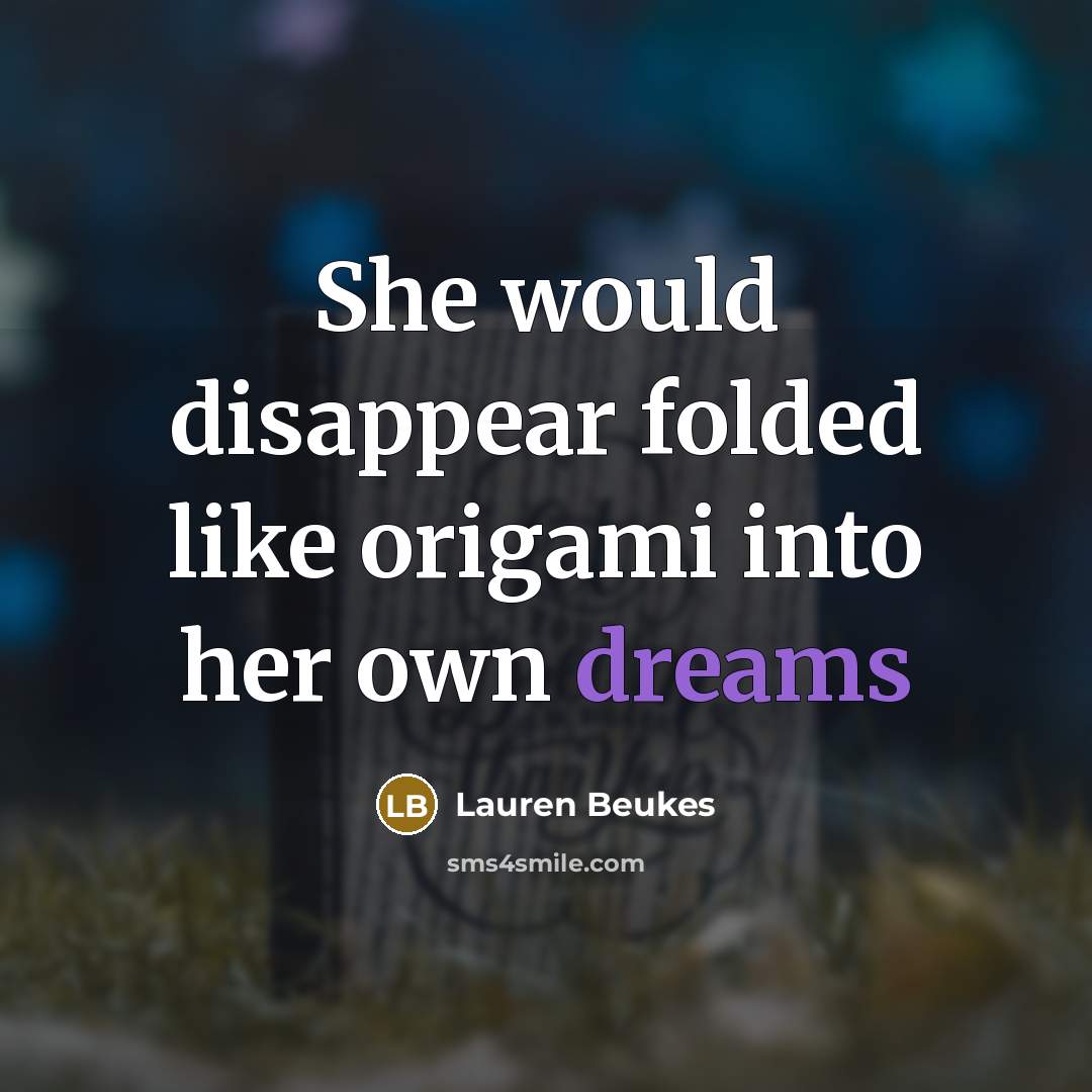 “She would disappear folded like origami into her own dreams…” quote by Lauren Beukes
