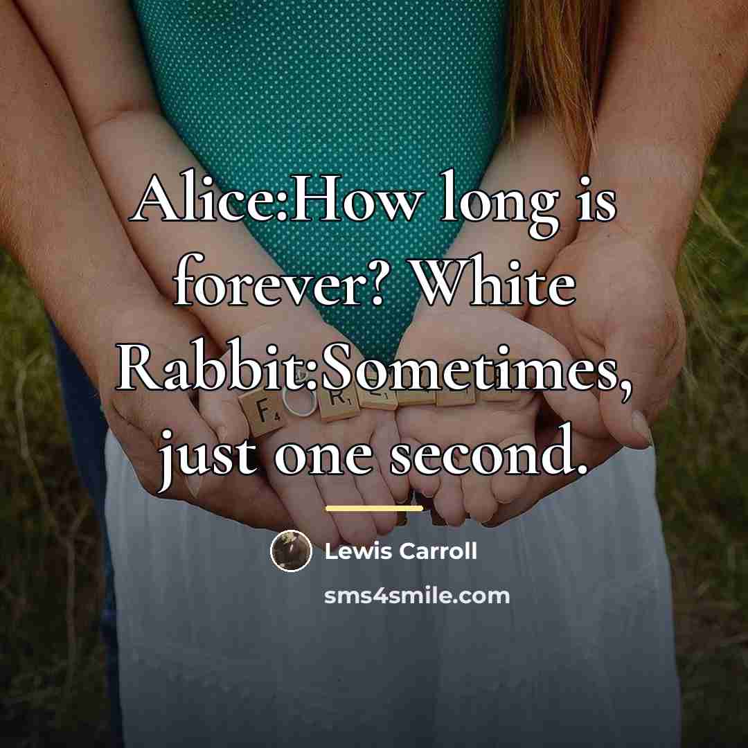 “Alice:How long is forever? White Rabbit:Sometimes, just one second.…” quote by Lewis Carroll
