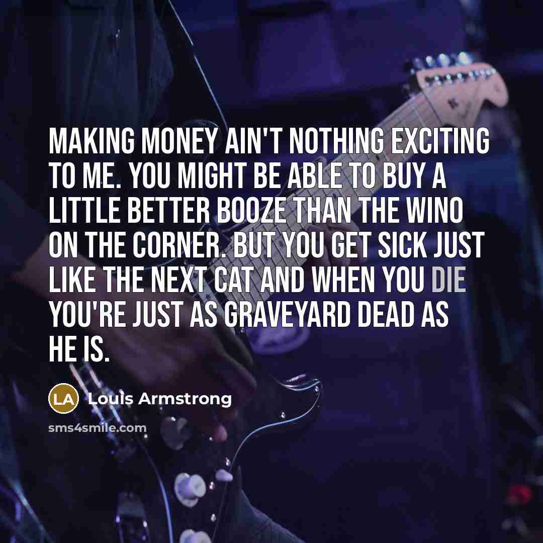 “Making money ain't nothing exciting to me. You might be…” quote by Louis Armstrong