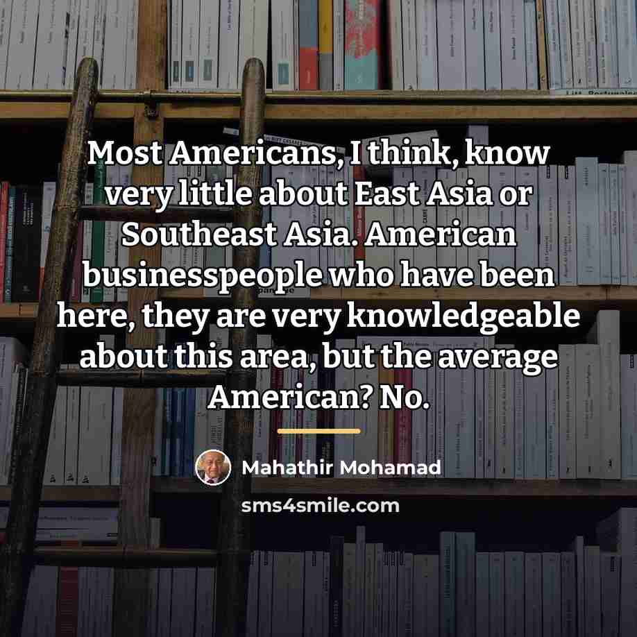 “Most Americans, I think, know very little about East Asia…” quote by Mahathir Mohamad