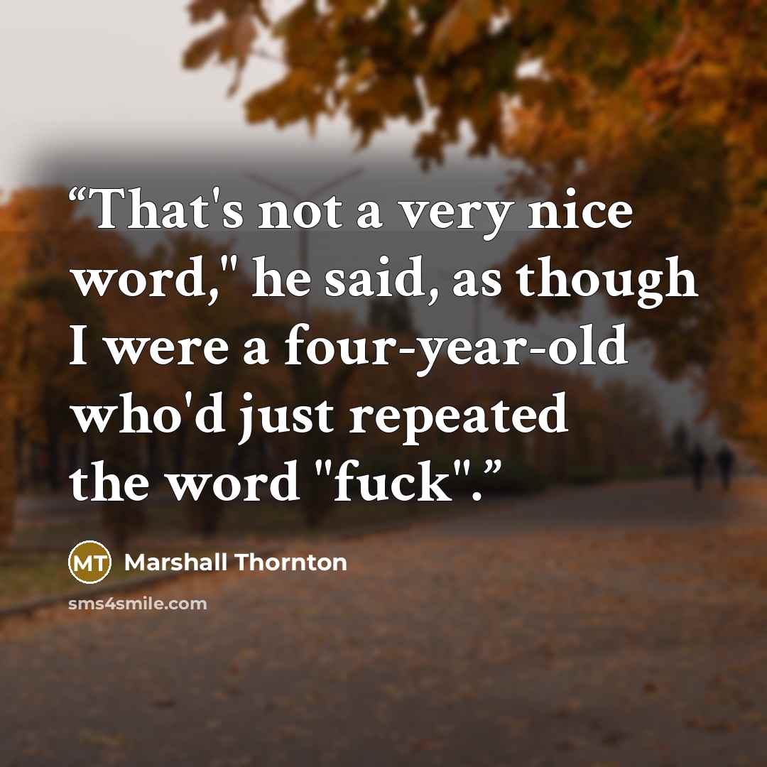 “That's not a very nice word," he said, as though I were a four-year-old who'd just repeated the word "fuck".” quote by Marshall Thornton
