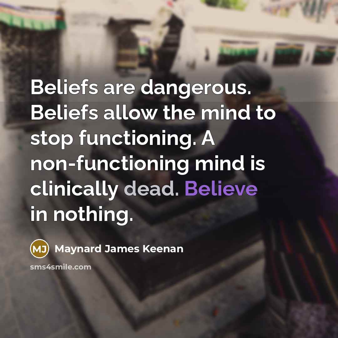 “Beliefs are dangerous. Beliefs allow the mind to stop functioning.…” quote by Maynard James Keenan