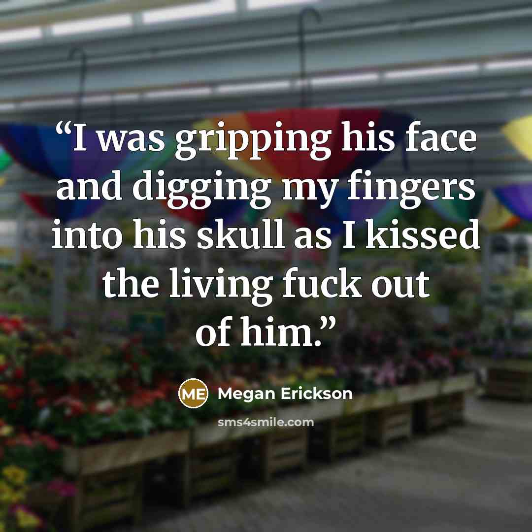 “I was gripping his face and digging my fingers into his skull as I kissed the living fuck out of him.” quote by Megan Erickson