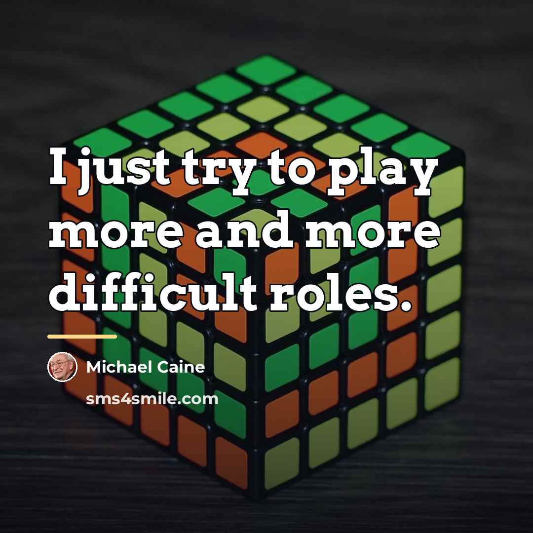 “I just try to play more and more difficult roles.…” quote by Michael Caine