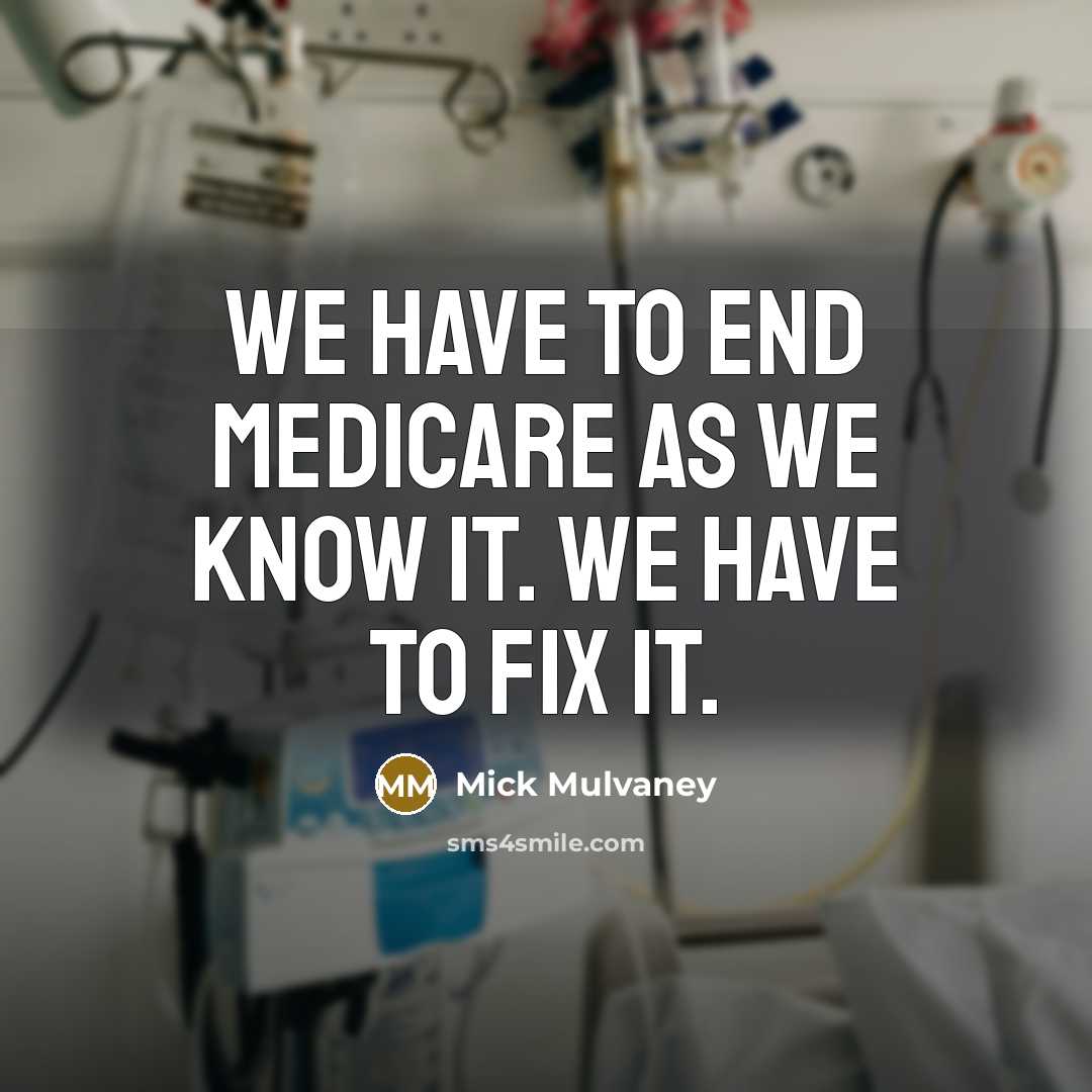“We have to end Medicare as we know it. We…” quote by Mick Mulvaney