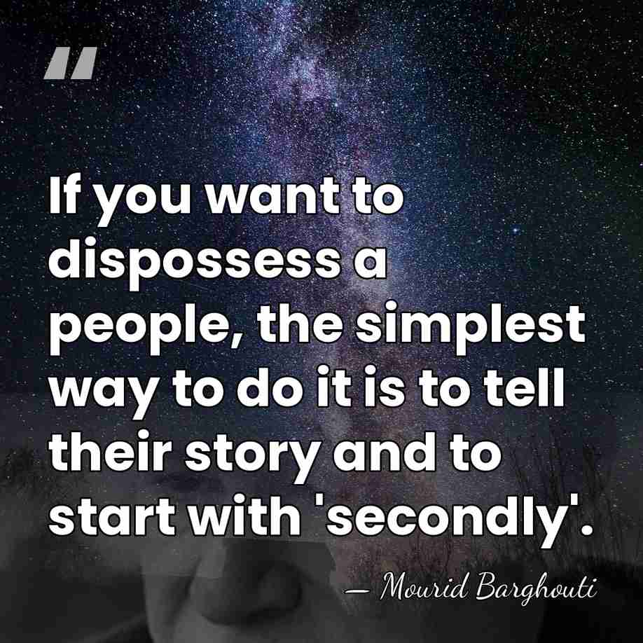If you want to dispossess a people, the simplest way to do&hellip; - Mourid Barghouti