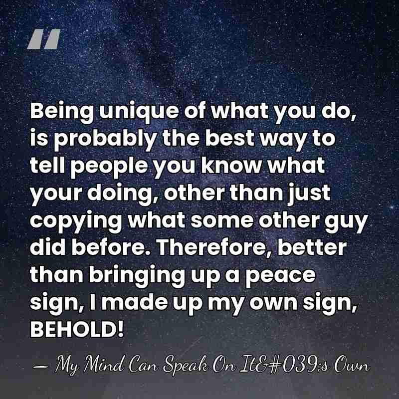 Being unique of what you do, is probably the best way to&hellip; - My Mind Can Speak On It's Own