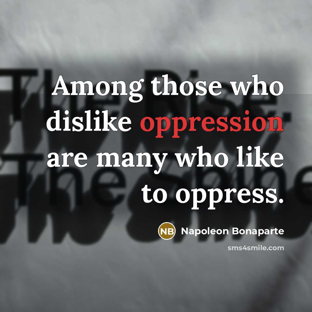 “Among those who dislike oppression are many who like to…” quote by Napoleon Bonaparte