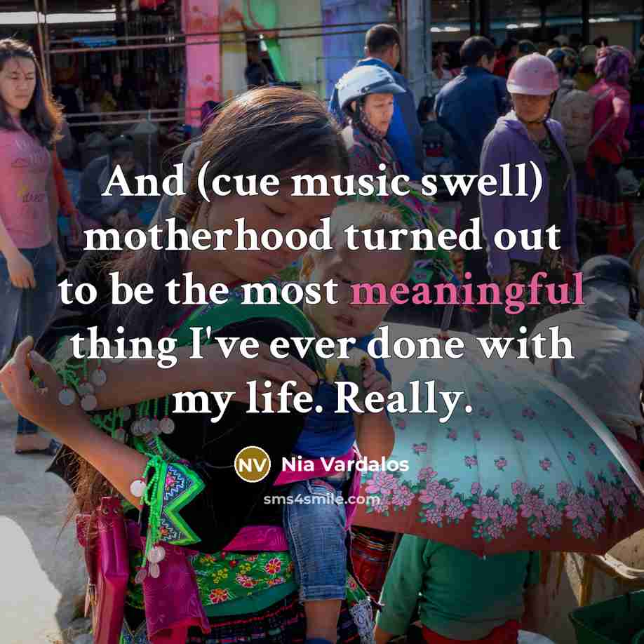 “And (cue music swell) motherhood turned out to be the…” quote by Nia Vardalos