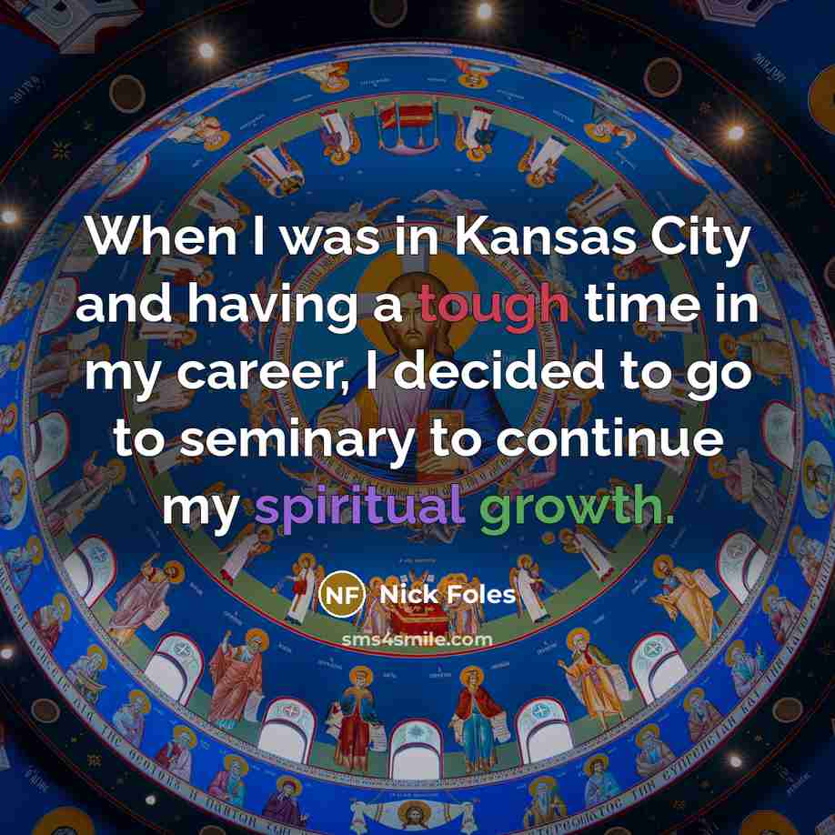 “When I was in Kansas City and having a tough time in my career, I decided to go to seminary to continue my spiritual growth.” quote by Nick Foles