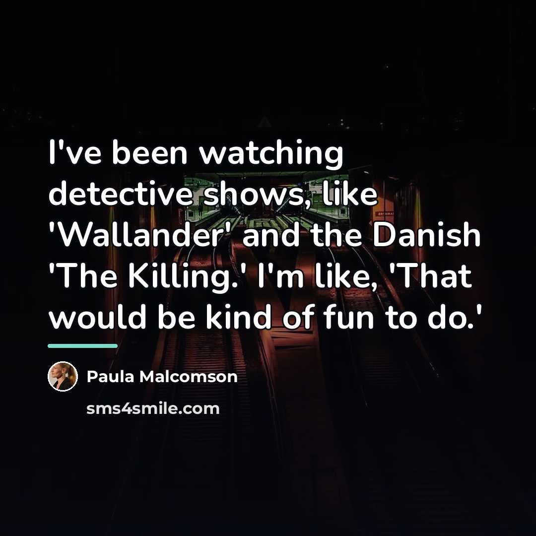 “I've been watching detective shows, like 'Wallander' and the Danish…” quote by Paula Malcomson