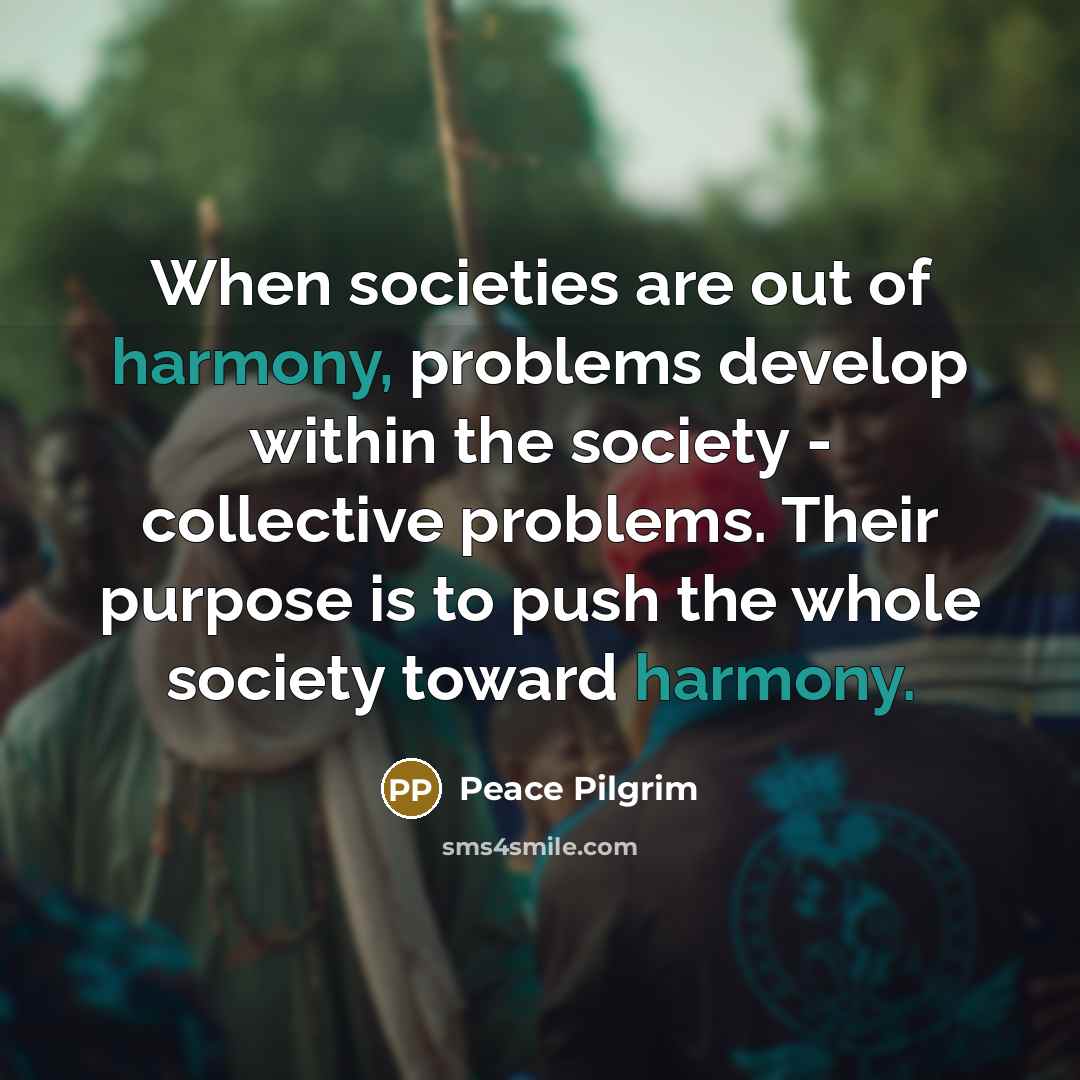 “When societies are out of harmony, problems develop within the…” quote by Peace Pilgrim