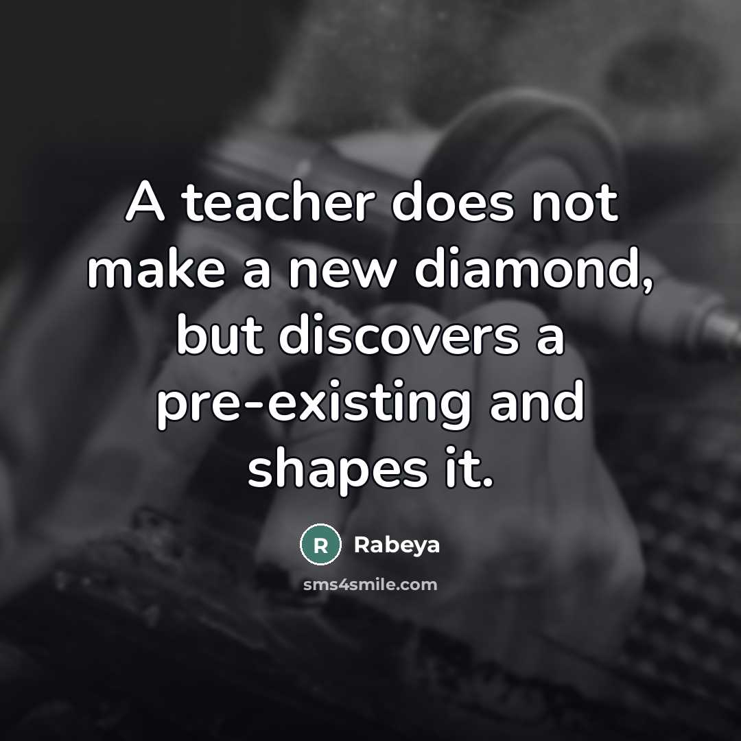 “A teacher does not make a new diamond, but discovers…” quote by Rabeya