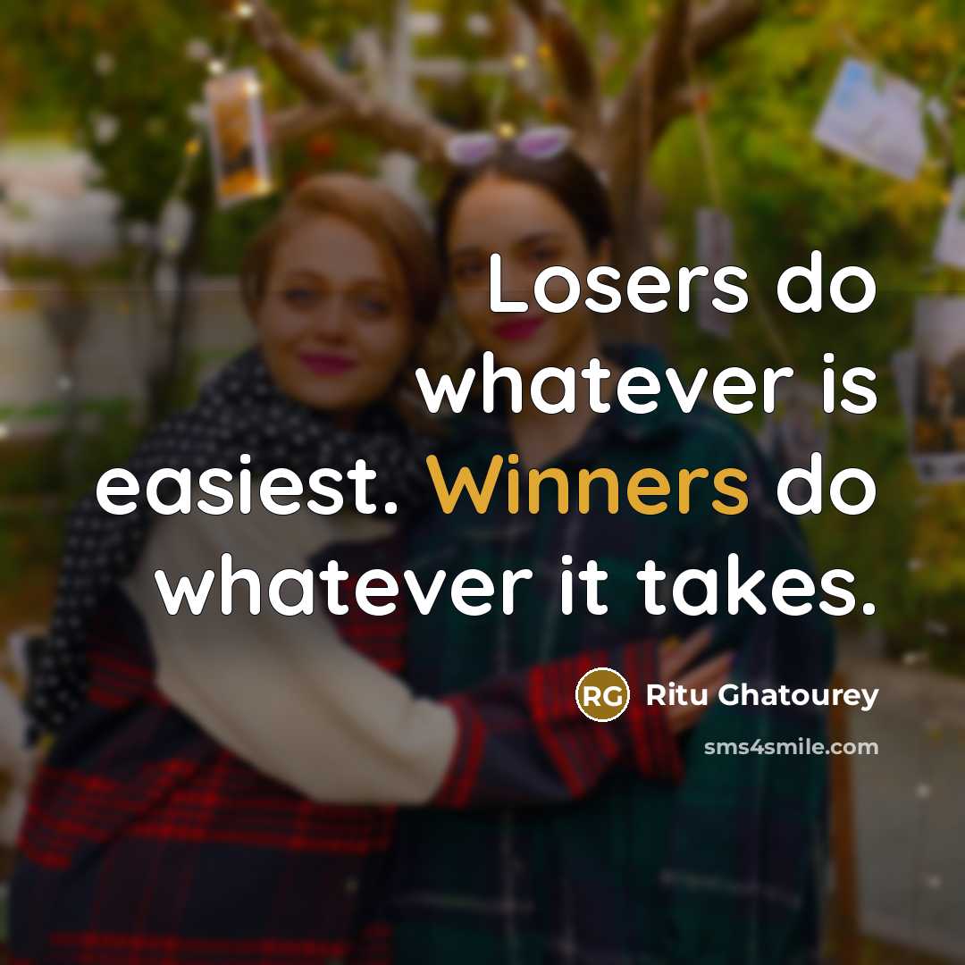 “Losers do whatever is easiest. Winners do whatever it takes.” quote by Ritu Ghatourey