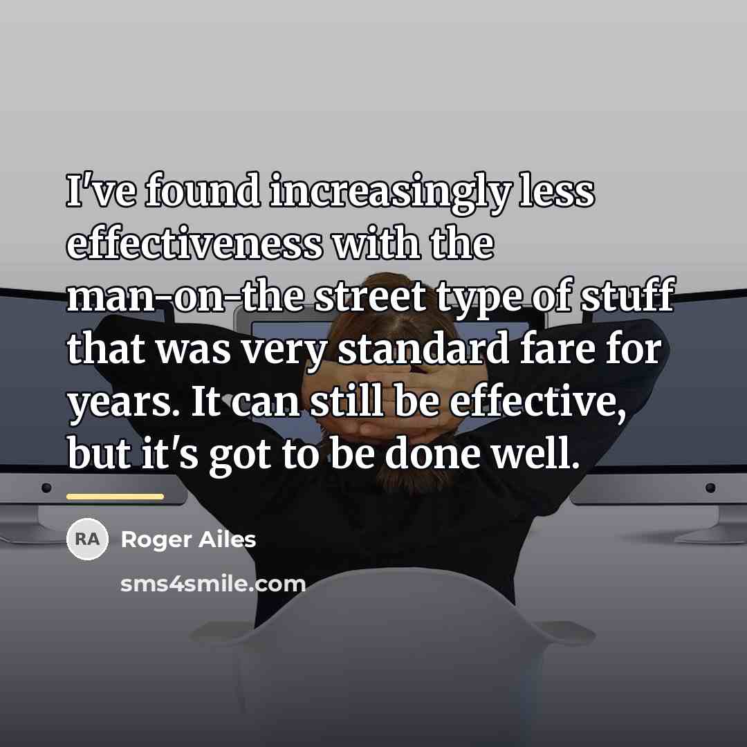 “I've found increasingly less effectiveness with the man-on-the street type…” quote by Roger Ailes