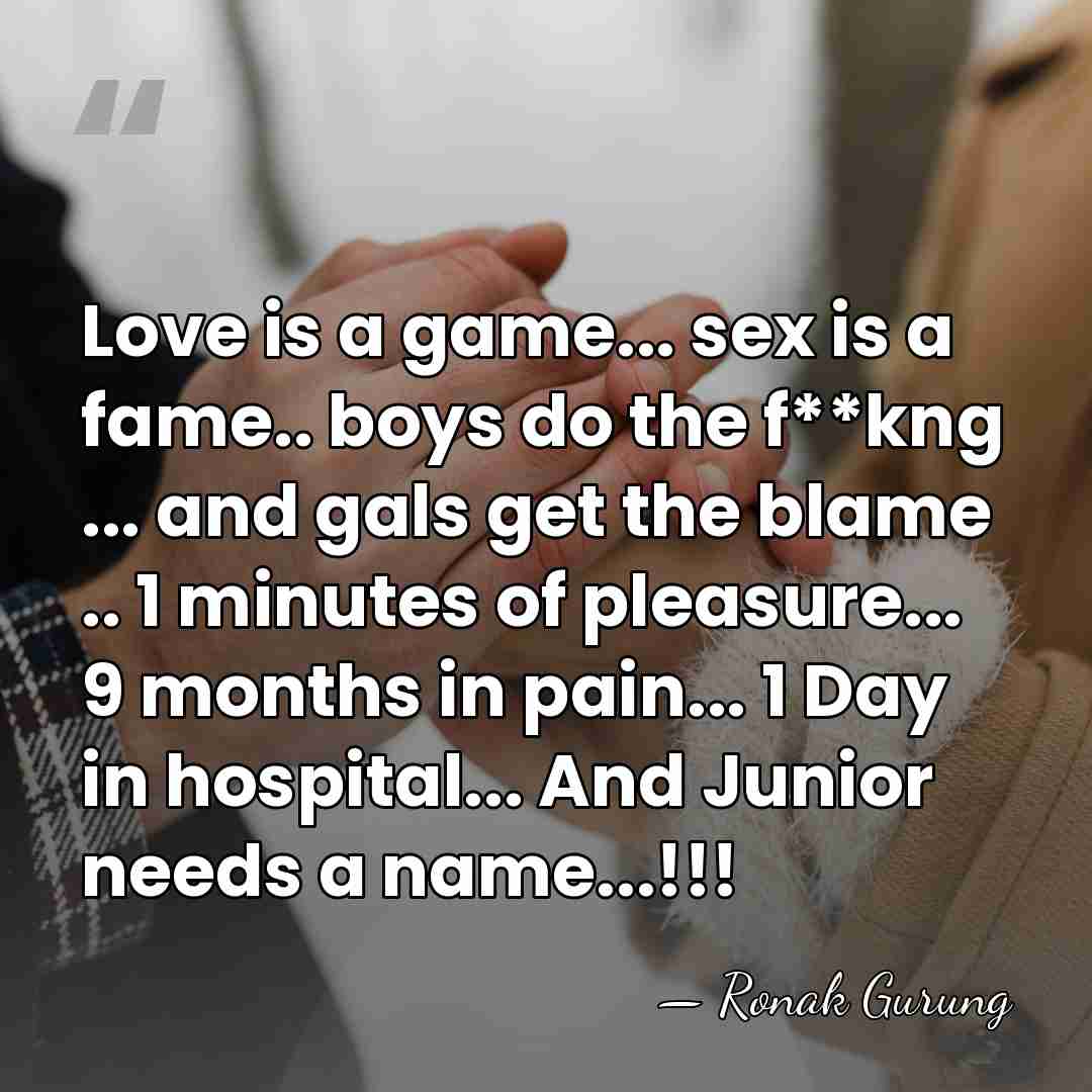 Love is a game... sex is a fame.. boys do the f**kng&hellip; - Ronak Gurung
