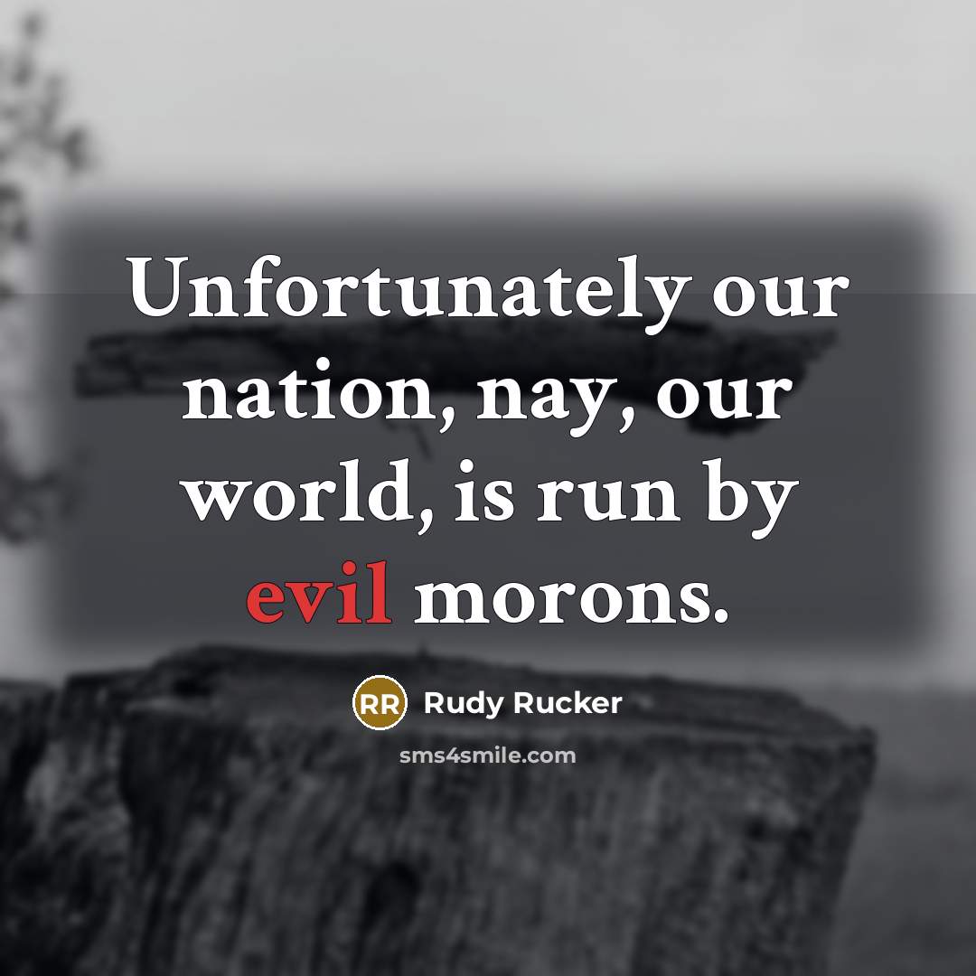 “Unfortunately our nation, nay, our world, is run by evil…” quote by Rudy Rucker