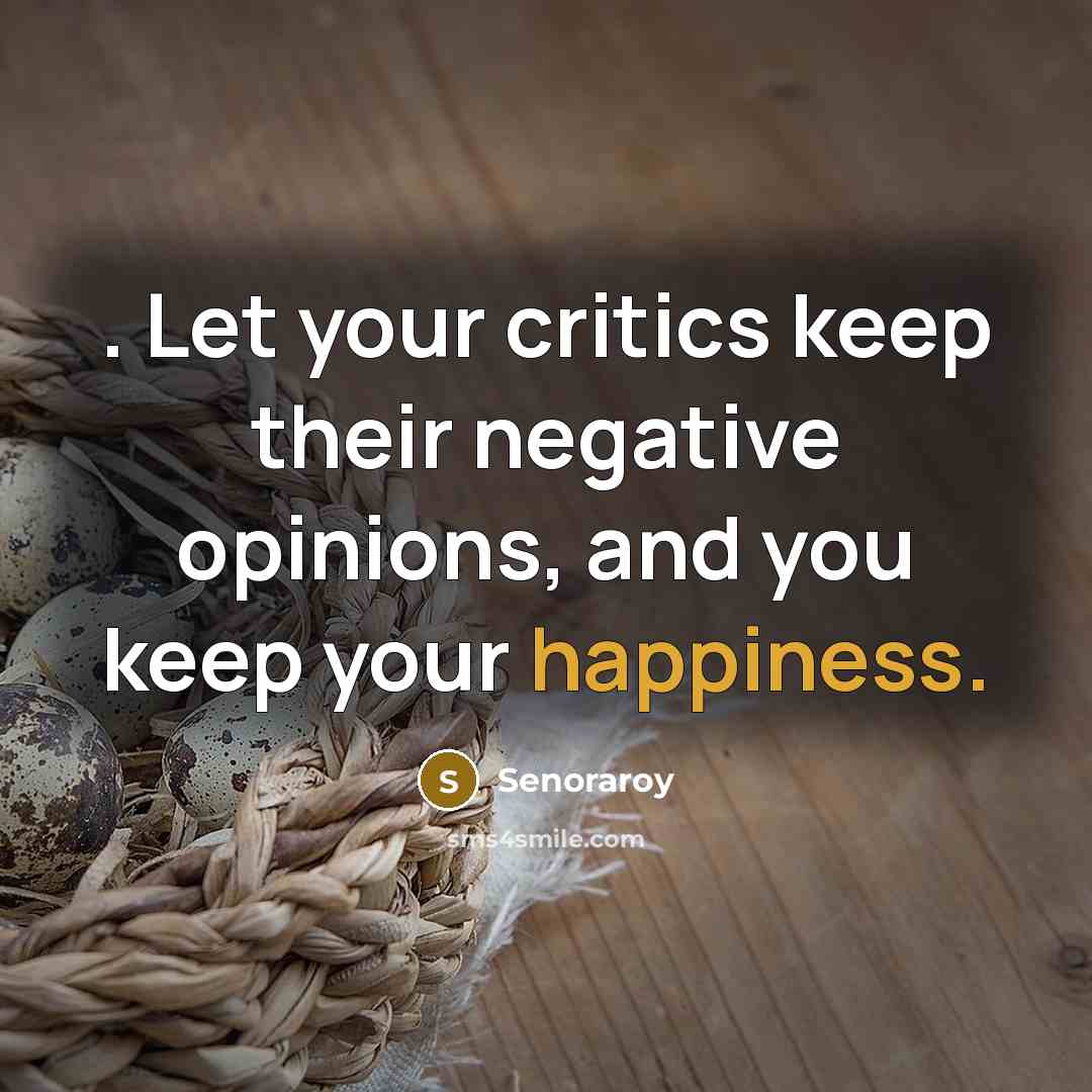 “. Let your critics keep their negative opinions, and you keep your happiness.” quote by Senoraroy