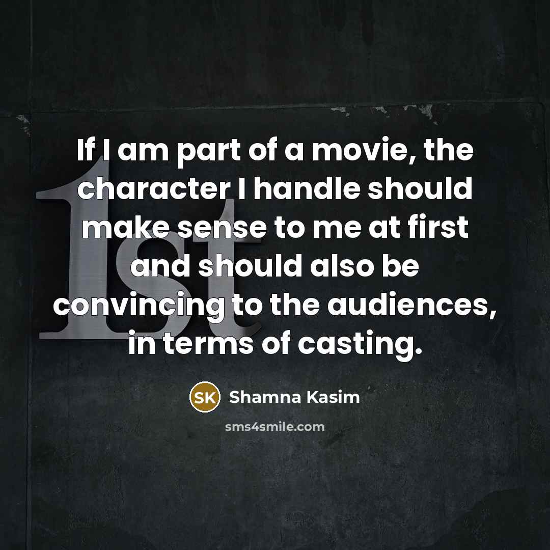 “If I am part of a movie, the character I handle should make sense to me at first and should also be convincing to the audiences, in terms of casting.” quote by Shamna Kasim