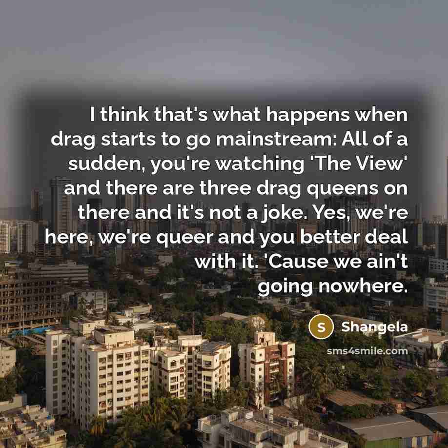 “I think that's what happens when drag starts to go…” quote by Shangela