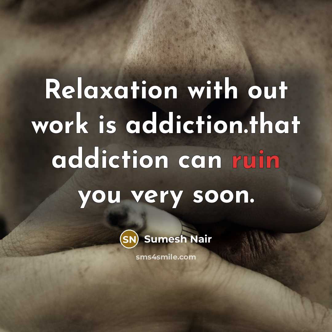 “Relaxation with out work is addiction.that addiction can ruin you…” quote by Sumesh Nair
