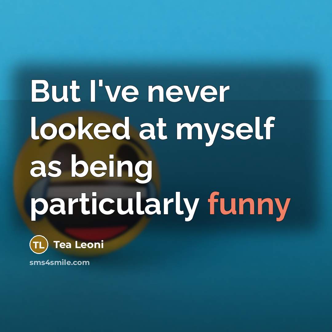 “But I've never looked at myself as being particularly funny” quote by Tea Leoni