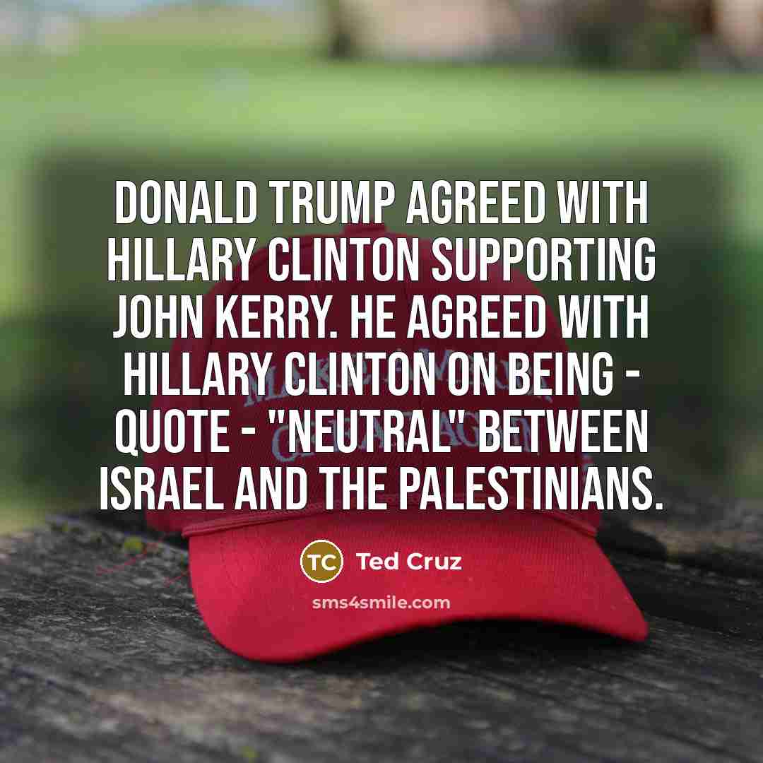 “Donald Trump agreed with Hillary Clinton supporting John Kerry. He…” quote by Ted Cruz