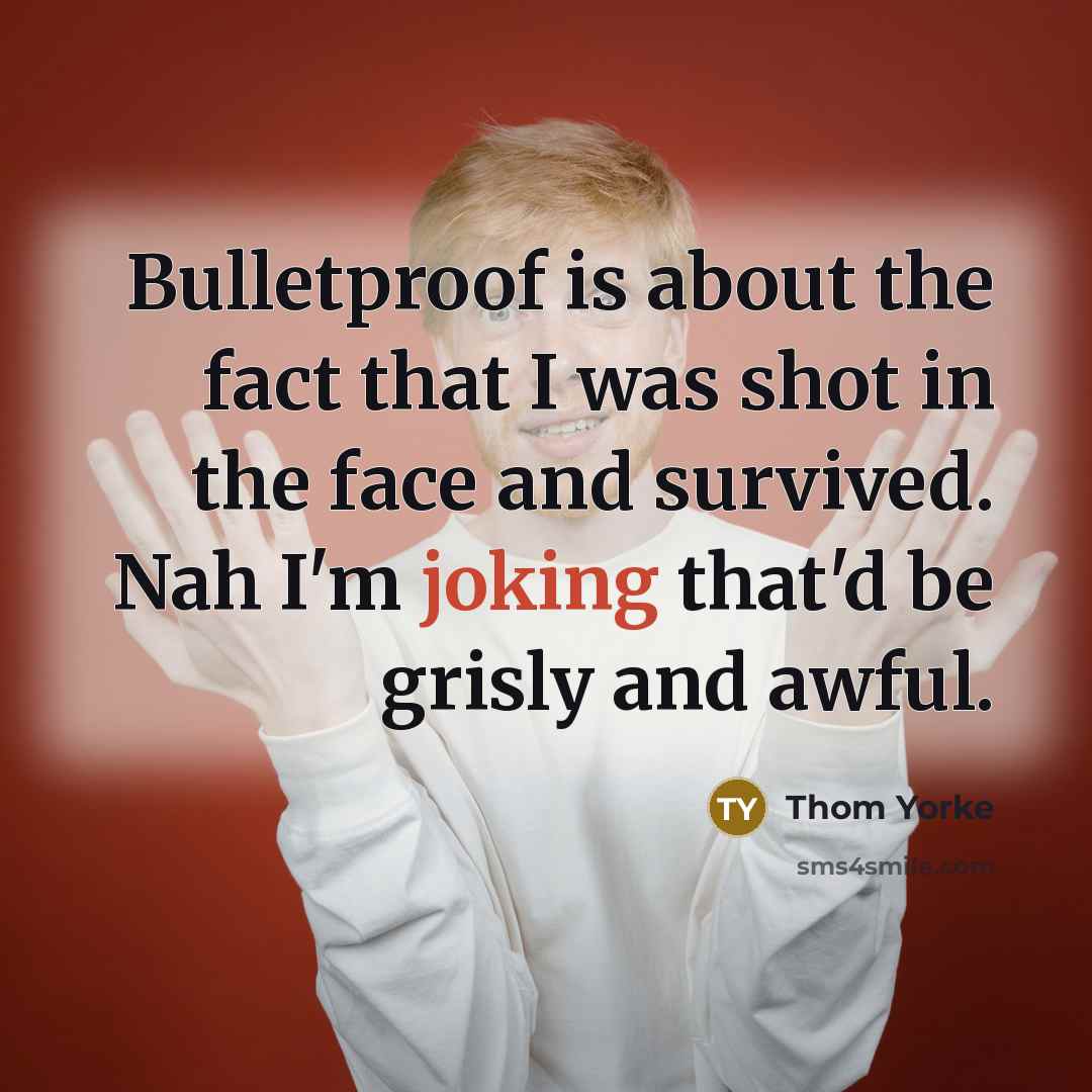 “Bulletproof is about the fact that I was shot in…” quote by Thom Yorke