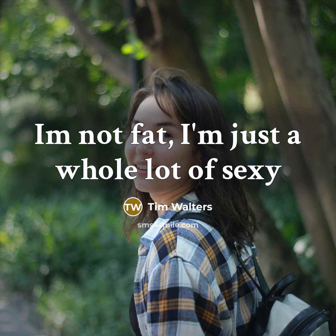 “Im not fat, I'm just a whole lot of sexy…” quote by Tim Walters