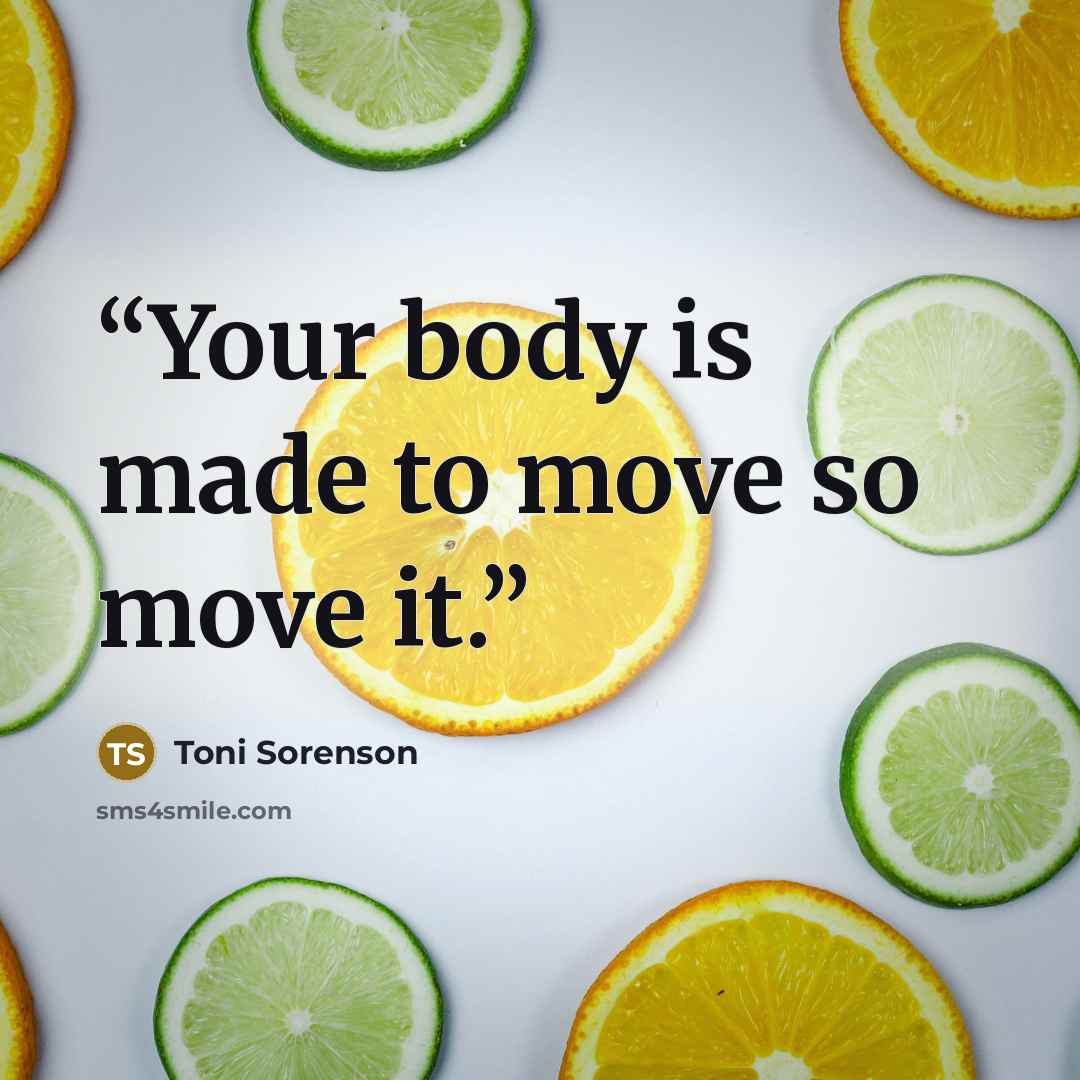 “Your body is made to move so move it.” quote by Toni Sorenson