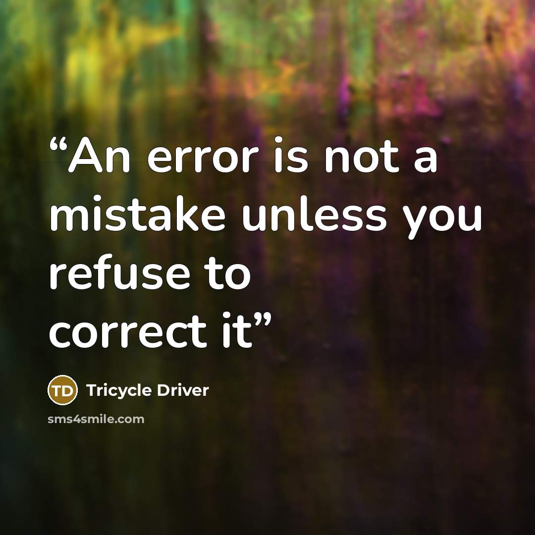 “An error is not a mistake unless you refuse to correct it” quote by Tricycle Driver