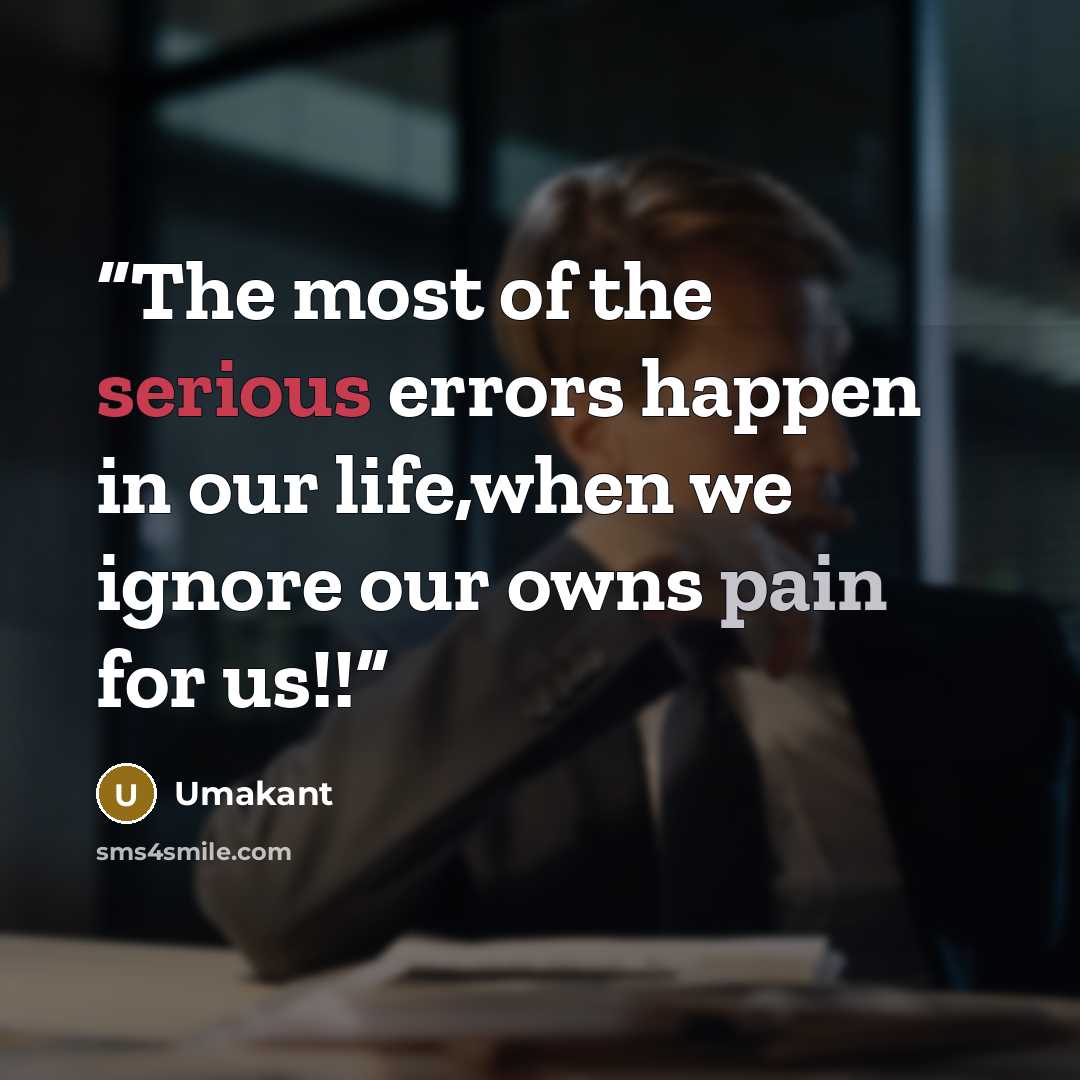 “The most of the serious errors happen in our life,when we ignore our owns pain for us!!” quote by Umakant
