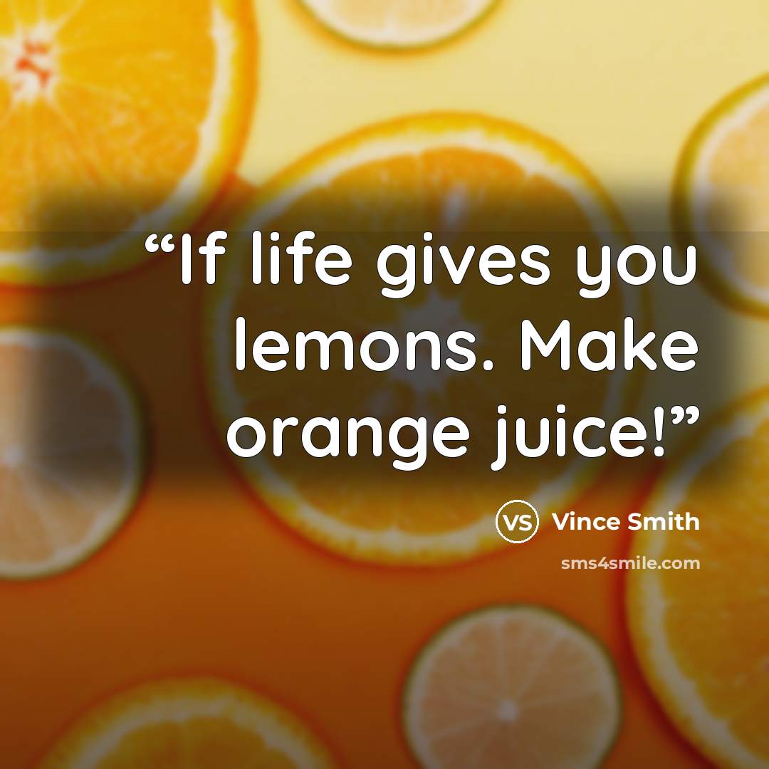 “If life gives you lemons. Make orange juice!” quote by Vince Smith