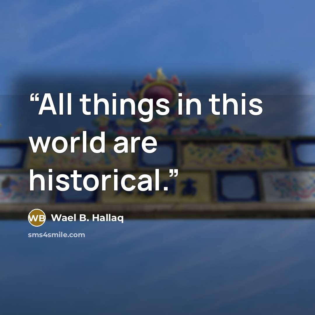 “All things in this world are historical.” quote by Wael B. Hallaq