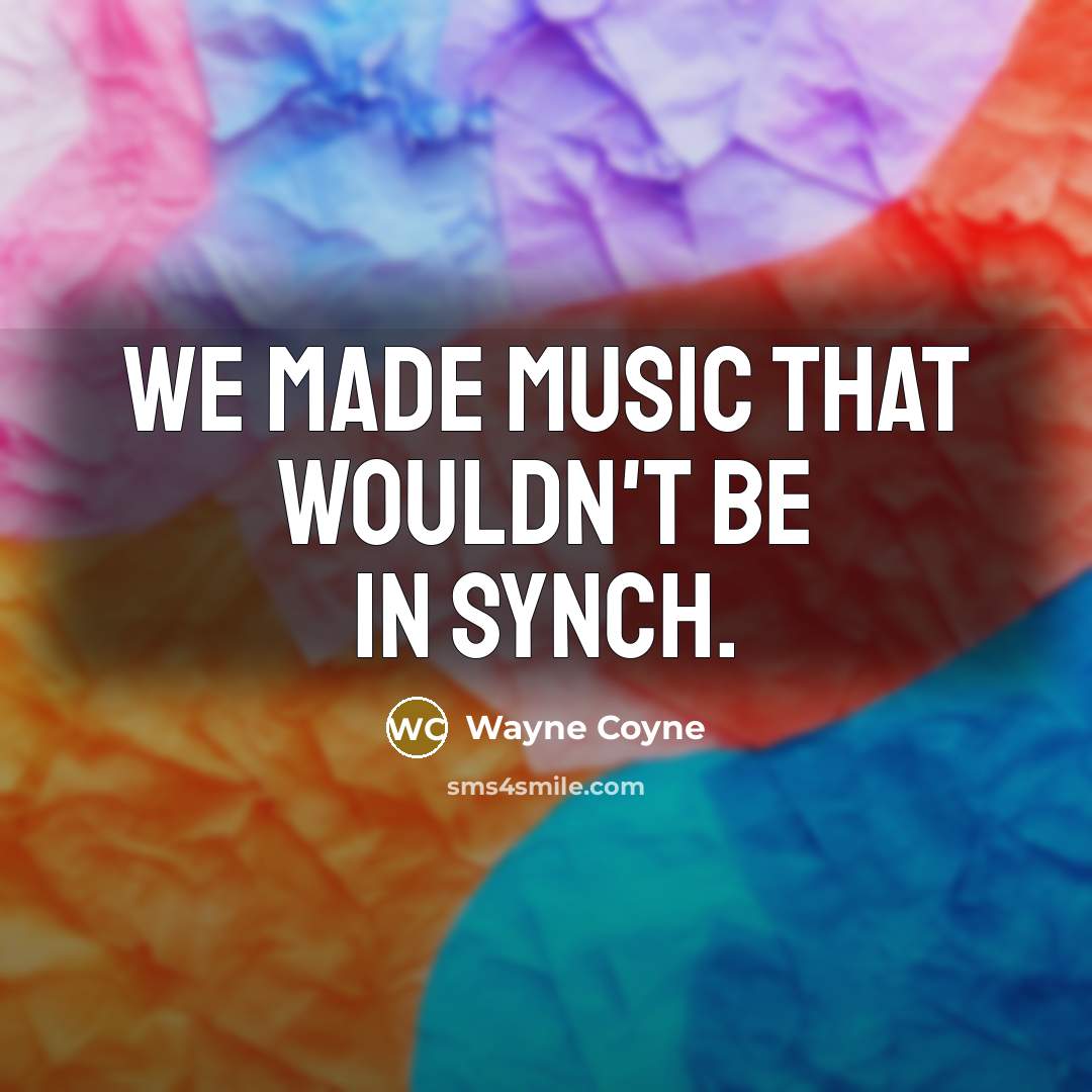 “We made music that wouldn't be in synch.…” quote by Wayne Coyne