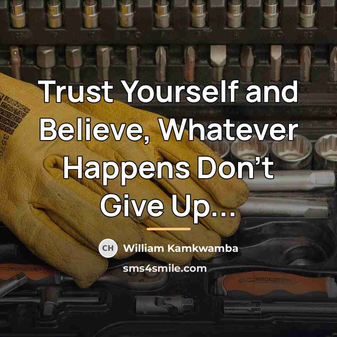 “Trust Yourself and Believe, Whatever Happens Don't Give Up...…” quote by William Kamkwamba