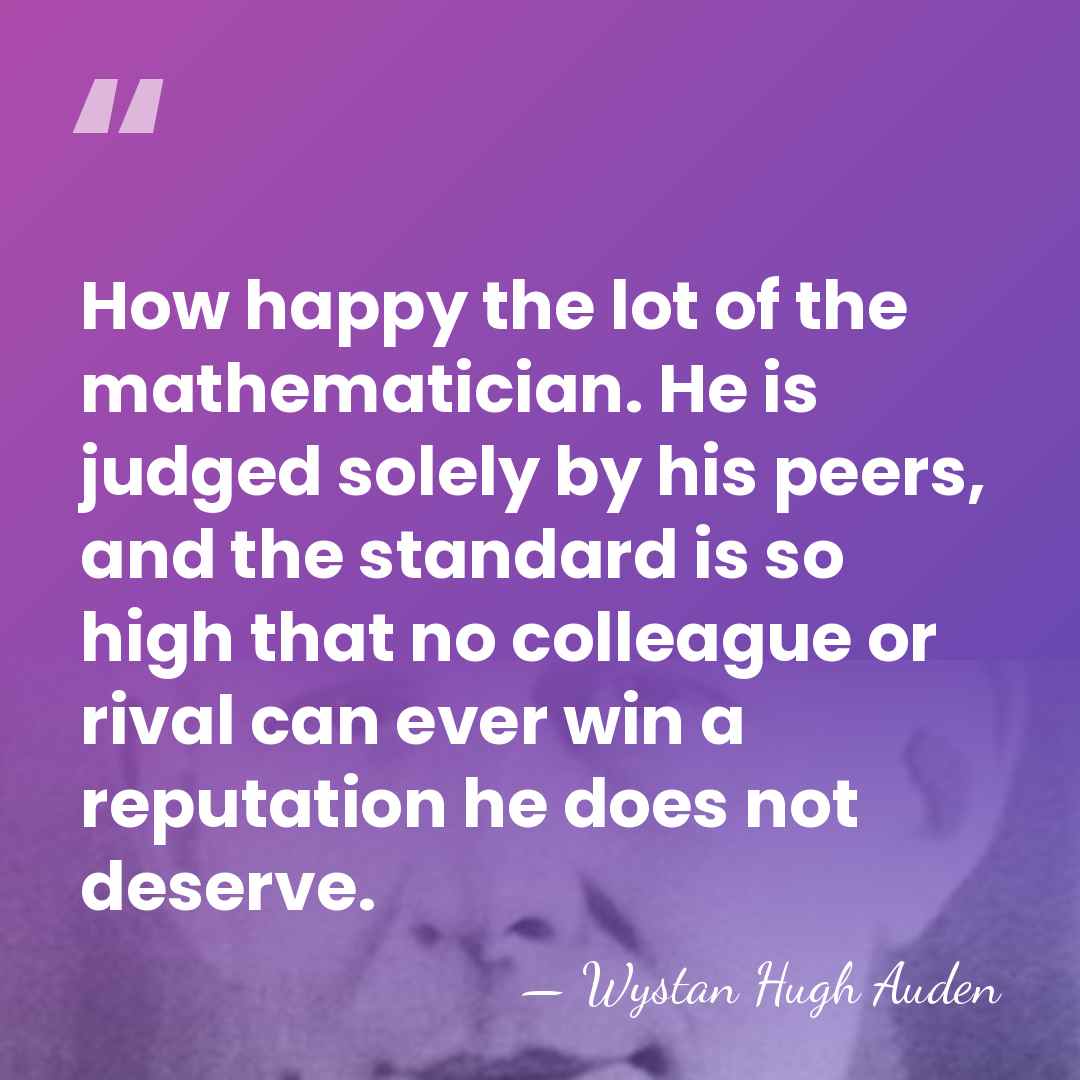 How happy the lot of the mathematician. He is judged solely by&hellip; - Wystan Hugh Auden