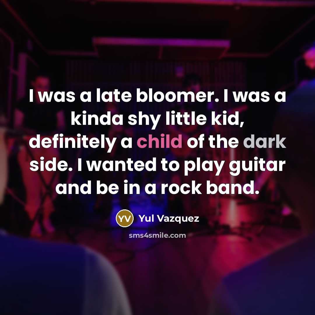 “I was a late bloomer. I was a kinda shy…” quote by Yul Vazquez