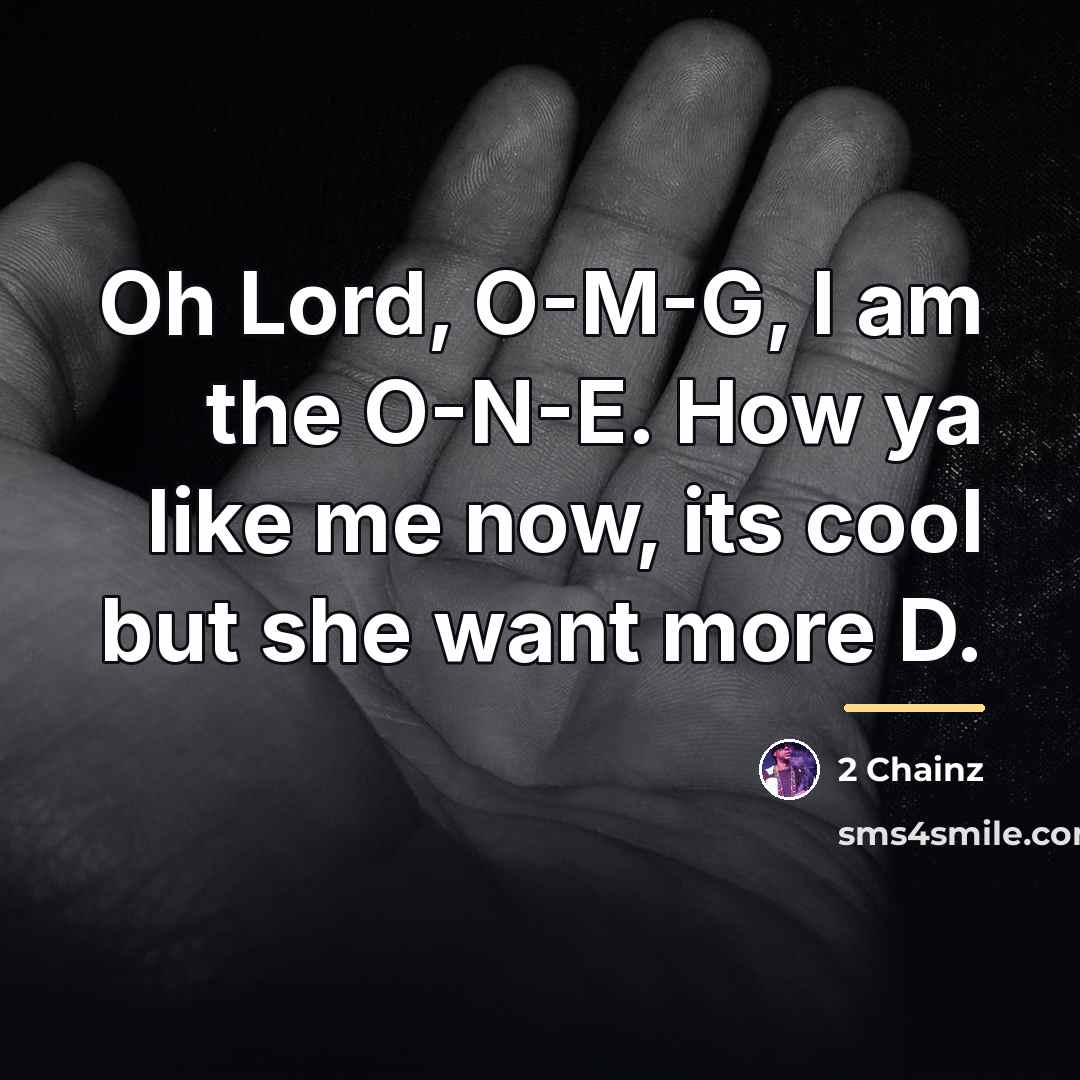 “Oh Lord, O-M-G, I am the O-N-E. How ya like…” quote by 2 Chainz