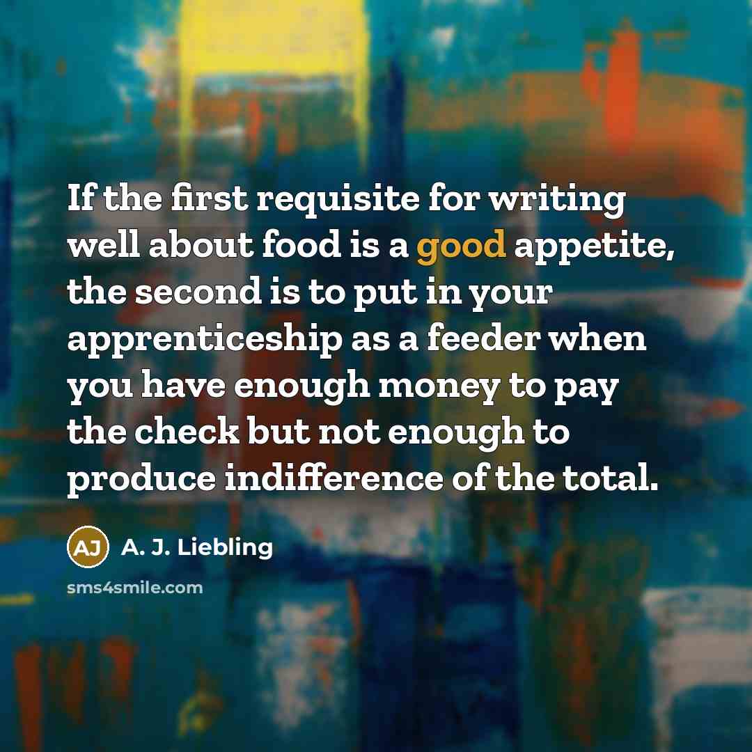 “If the first requisite for writing well about food is…” quote by A. J. Liebling