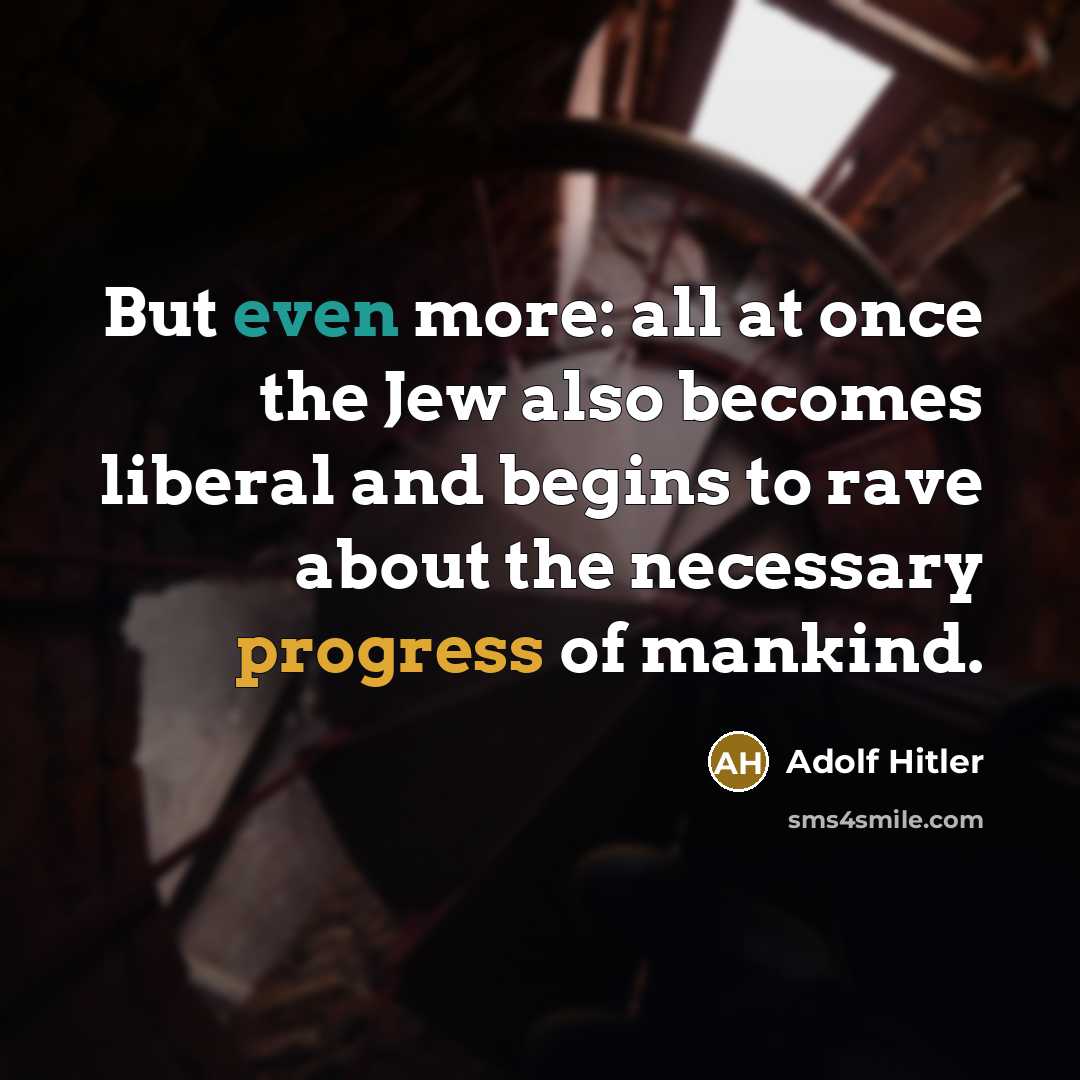 “But even more: all at once the Jew also becomes liberal and begins to rave about the necessary progress of mankind.” quote by Adolf Hitler