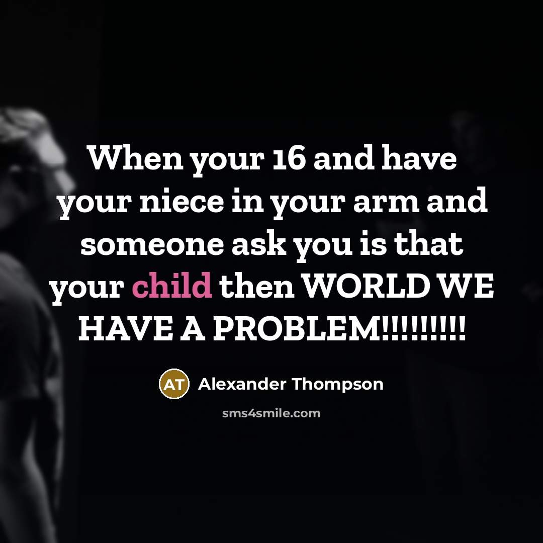 “When your 16 and have your niece in your arm and someone ask you is that your child then WORLD WE HAVE A PROBLEM!!!!!!!!!” quote by Alexander Thompson