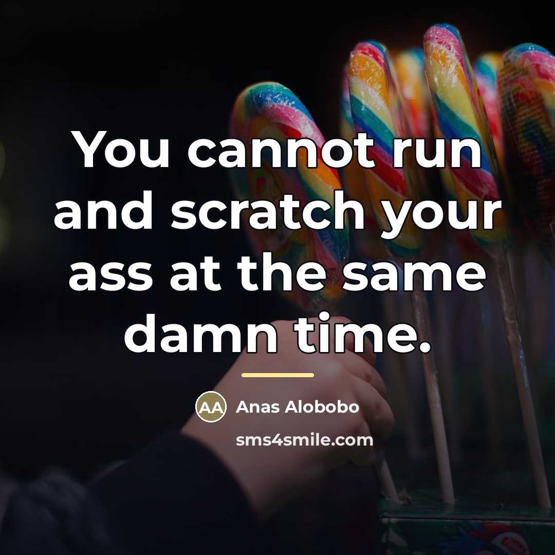 “You cannot run and scratch your ass at the same…” quote by Anas Alobobo