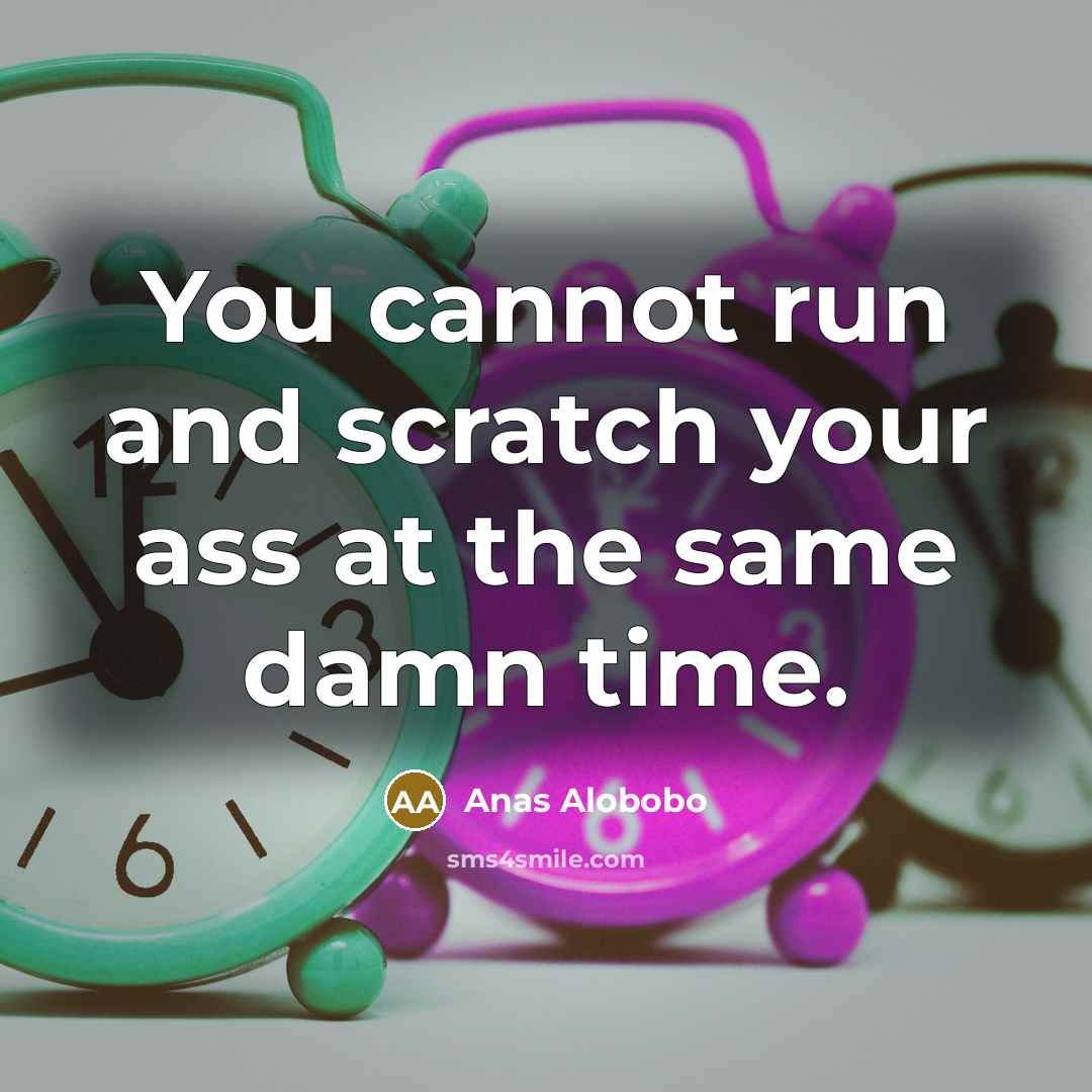 “You cannot run and scratch your ass at the same damn time.” quote by Anas Alobobo