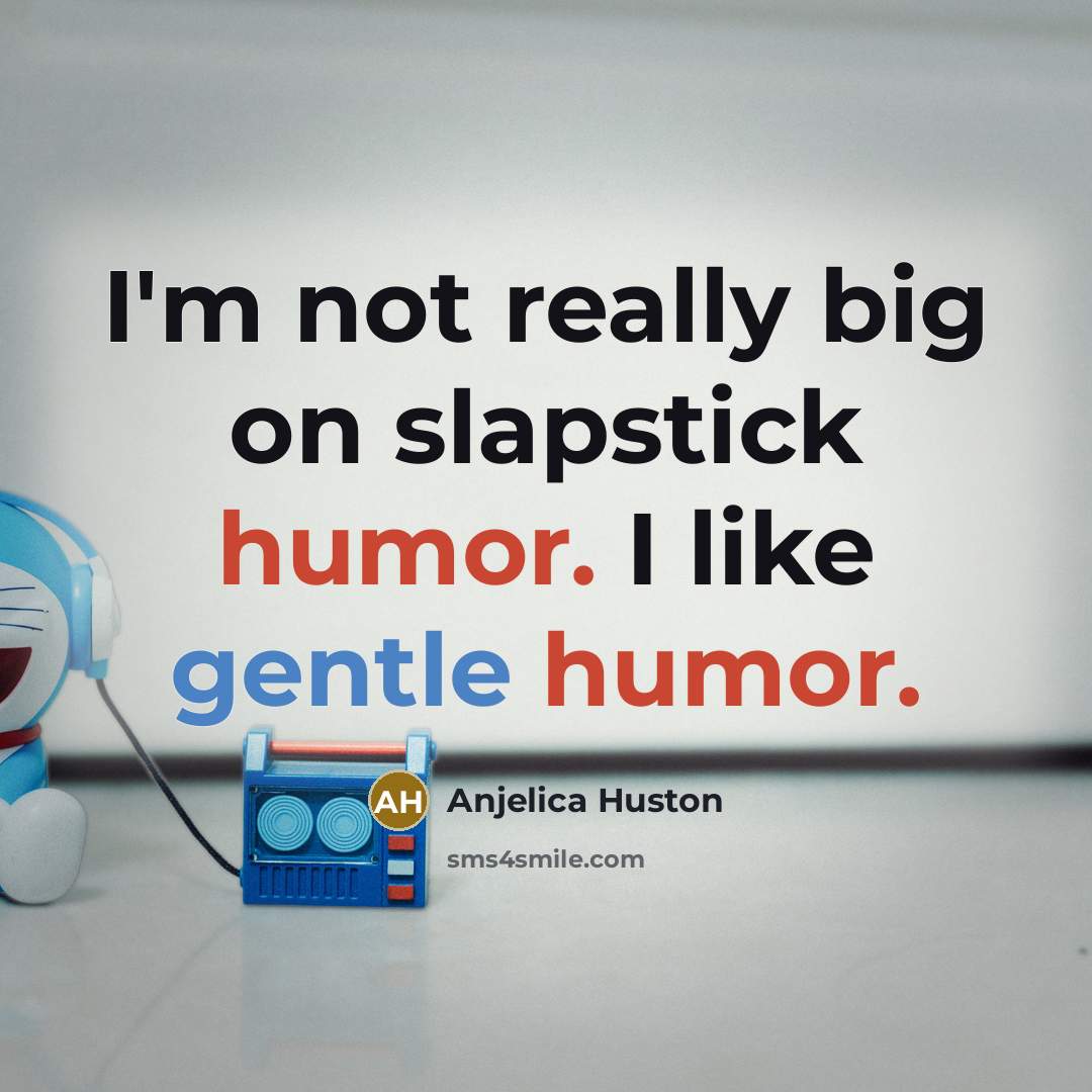 “I'm not really big on slapstick humor. I like gentle…” quote by Anjelica Huston